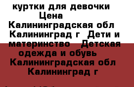 куртки для девочки › Цена ­ 500 - Калининградская обл., Калининград г. Дети и материнство » Детская одежда и обувь   . Калининградская обл.,Калининград г.